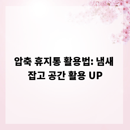 압축 휴지통 활용법: 냄새 잡고 공간 활용 UP