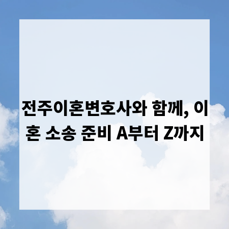 전주이혼변호사와 함께, 이혼 소송 준비 A부터 Z까지