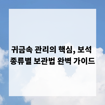 귀금속 관리의 핵심, 보석 종류별 보관법 완벽 가이드