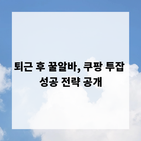 퇴근 후 꿀알바, 쿠팡 투잡 성공 전략 공개