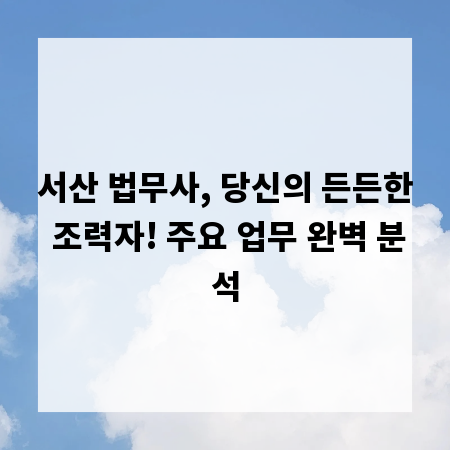 서산 법무사, 당신의 든든한 조력자! 주요 업무 완벽 분석