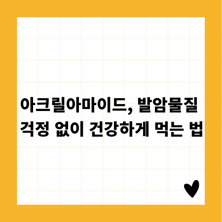 아크릴아마이드, 발암물질 걱정 없이 건강하게 먹는 법