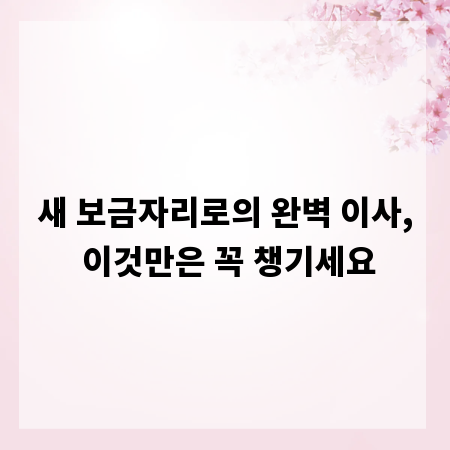 새 보금자리로의 완벽 이사, 이것만은 꼭 챙기세요