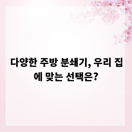 다양한 주방 분쇄기, 우리 집에 맞는 선택은?