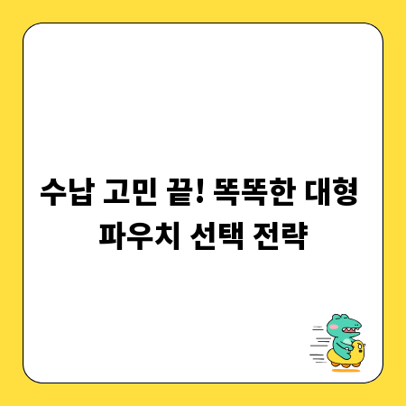 수납 고민 끝! 똑똑한 대형 파우치 선택 전략