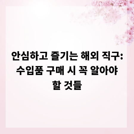 안심하고 즐기는 해외 직구: 수입품 구매 시 꼭 알아야 할 것들