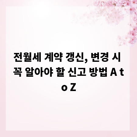 전월세 계약 갱신, 변경 시 꼭 알아야 할 신고 방법 A to Z