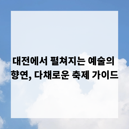 대전에서 펼쳐지는 예술의 향연, 다채로운 축제 가이드