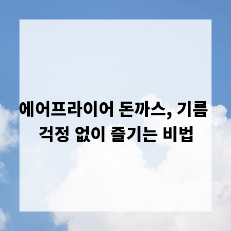 에어프라이어 돈까스, 기름 걱정 없이 즐기는 비법