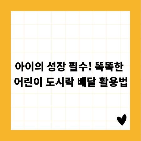 아이의 성장 필수! 똑똑한 어린이 도시락 배달 활용법