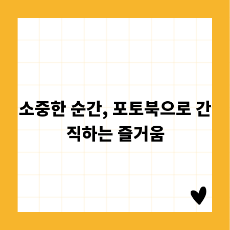 소중한 순간, 포토북으로 간직하는 즐거움