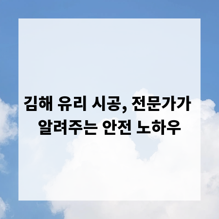 김해 유리 시공, 전문가가 알려주는 안전 노하우