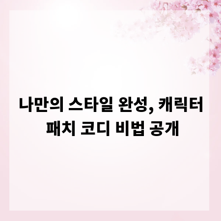 나만의 스타일 완성, 캐릭터 패치 코디 비법 공개