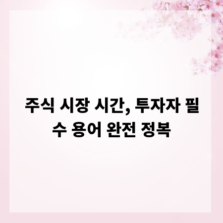 주식 시장 시간, 투자자 필수 용어 완전 정복