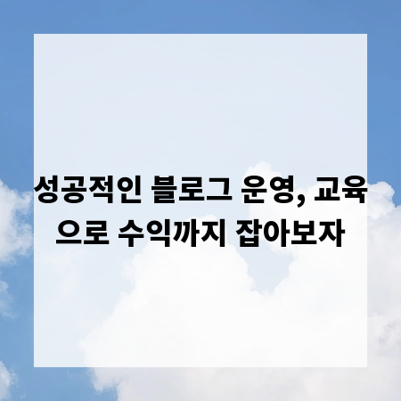 성공적인 블로그 운영, 교육으로 수익까지 잡아보자