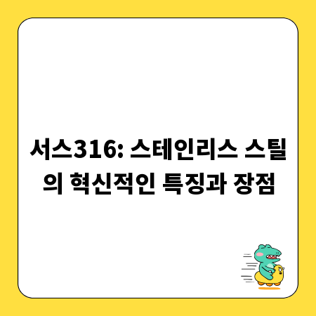 서스316: 스테인리스 스틸의 혁신적인 특징과 장점