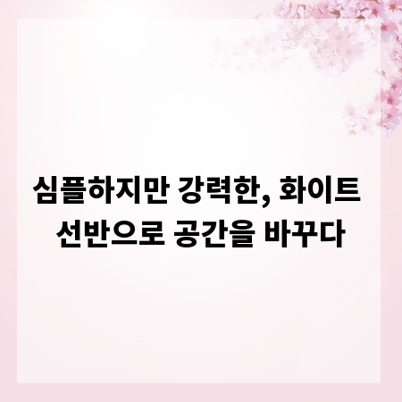 심플하지만 강력한, 화이트 선반으로 공간을 바꾸다