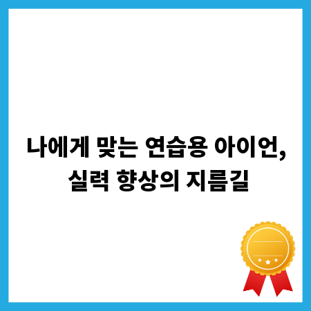 나에게 맞는 연습용 아이언, 실력 향상의 지름길