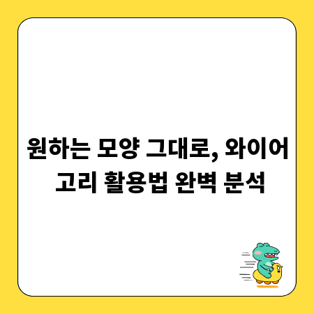 원하는 모양 그대로, 와이어 고리 활용법 완벽 분석