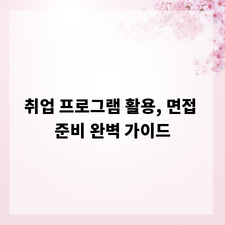 취업 프로그램 활용, 면접 준비 완벽 가이드
