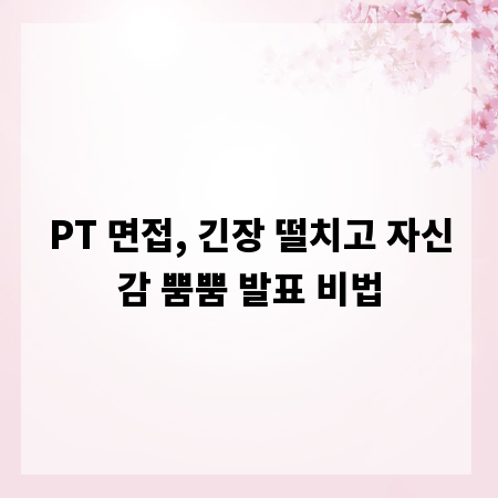 PT 면접, 긴장 떨치고 자신감 뿜뿜 발표 비법