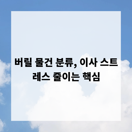 버릴 물건 분류, 이사 스트레스 줄이는 핵심