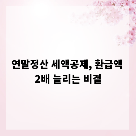 연말정산 세액공제, 환급액 2배 늘리는 비결