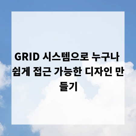 GRID 시스템으로 누구나 쉽게 접근 가능한 디자인 만들기
