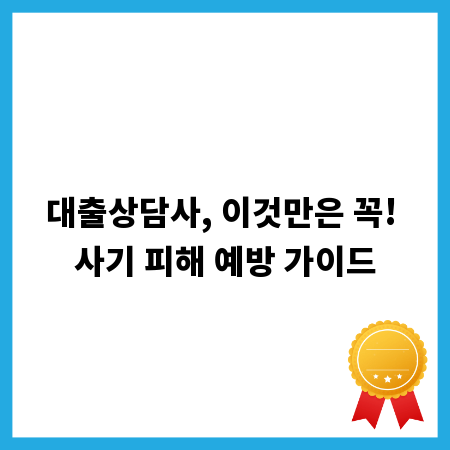 대출상담사, 이것만은 꼭! 사기 피해 예방 가이드