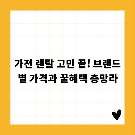 가전 렌탈 고민 끝! 브랜드별 가격과 꿀혜택 총망라