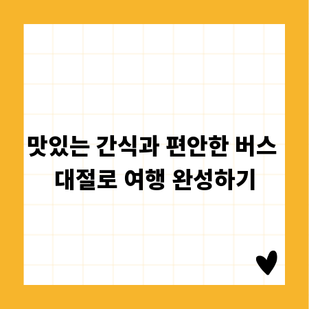 맛있는 간식과 편안한 버스 대절로 여행 완성하기