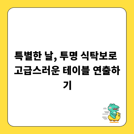 특별한 날, 투명 식탁보로 고급스러운 테이블 연출하기