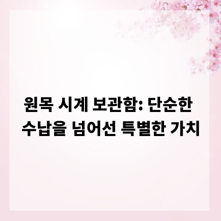 원목 시계 보관함: 단순한 수납을 넘어선 특별한 가치