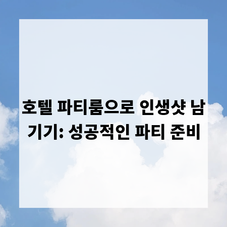 호텔 파티룸으로 인생샷 남기기: 성공적인 파티 준비