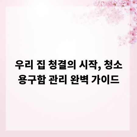우리 집 청결의 시작, 청소용구함 관리 완벽 가이드