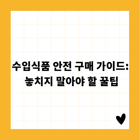 수입식품 안전 구매 가이드: 놓치지 말아야 할 꿀팁