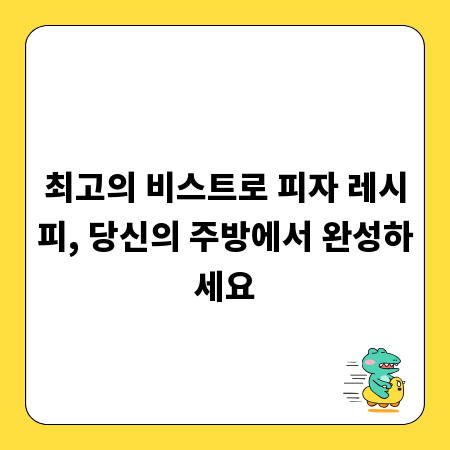 최고의 비스트로 피자 레시피, 당신의 주방에서 완성하세요