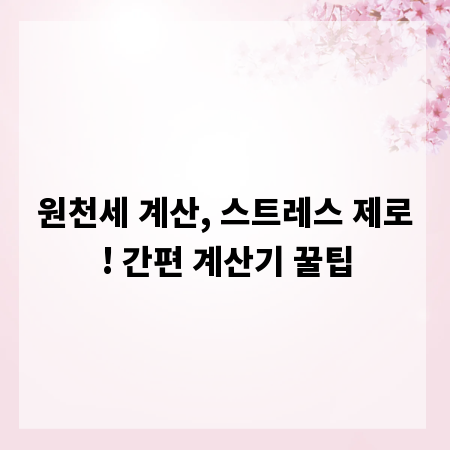 원천세 계산, 스트레스 제로! 간편 계산기 꿀팁