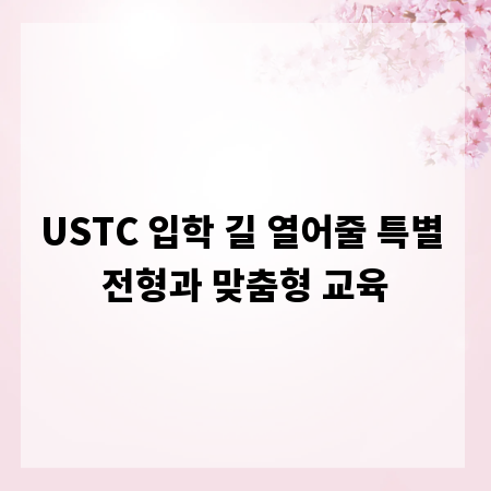 USTC 입학 길 열어줄 특별 전형과 맞춤형 교육