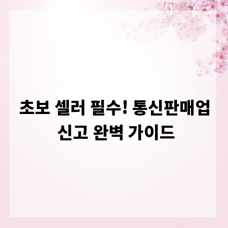 초보 셀러 필수! 통신판매업 신고 완벽 가이드