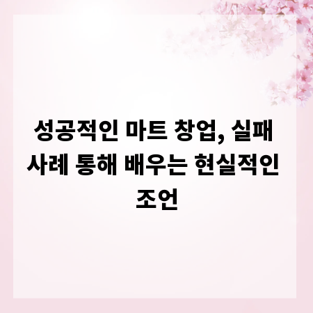 성공적인 마트 창업, 실패 사례 통해 배우는 현실적인 조언