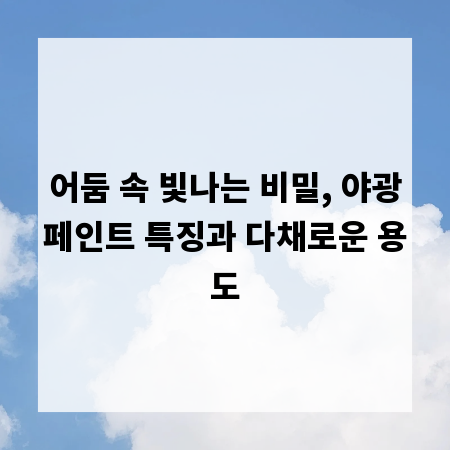 어둠 속 빛나는 비밀, 야광페인트 특징과 다채로운 용도