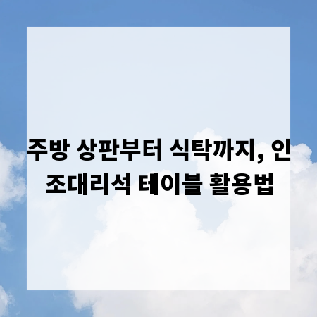 주방 상판부터 식탁까지, 인조대리석 테이블 활용법