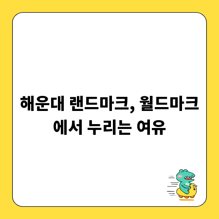 해운대 랜드마크, 월드마크에서 누리는 여유