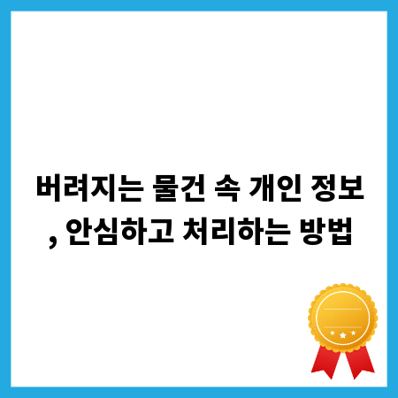 버려지는 물건 속 개인 정보, 안심하고 처리하는 방법