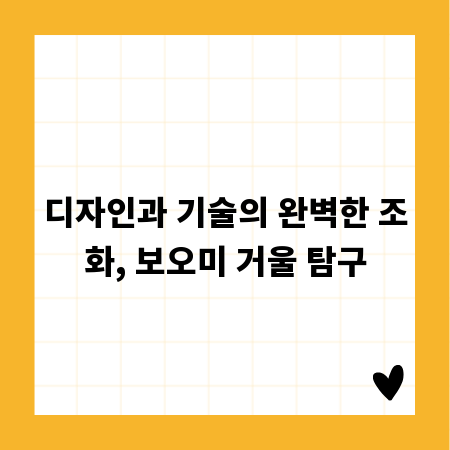 디자인과 기술의 완벽한 조화, 보오미 거울 탐구