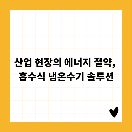 산업 현장의 에너지 절약, 흡수식 냉온수기 솔루션