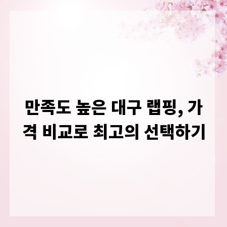 만족도 높은 대구 랩핑, 가격 비교로 최고의 선택하기