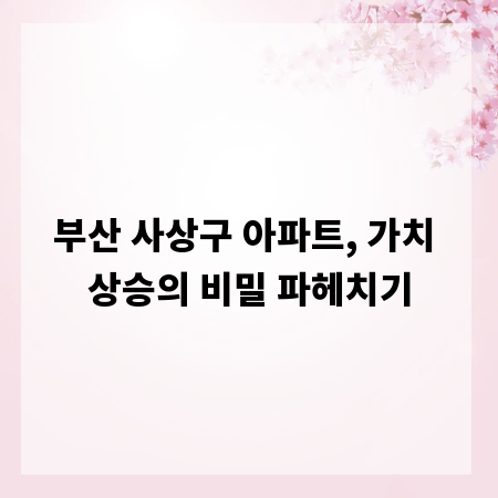 부산 사상구 아파트, 가치 상승의 비밀 파헤치기