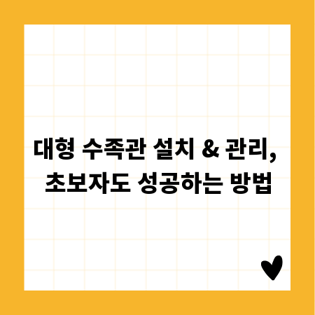 대형 수족관 설치 & 관리, 초보자도 성공하는 방법